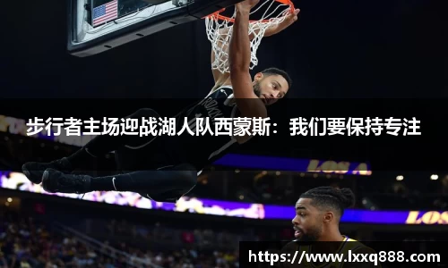 步行者主场迎战湖人队西蒙斯：我们要保持专注