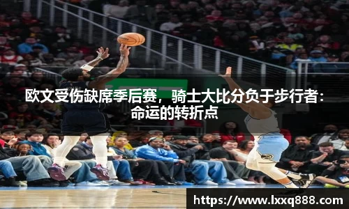 欧文受伤缺席季后赛，骑士大比分负于步行者：命运的转折点