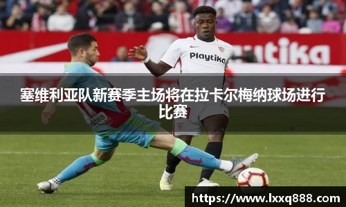塞维利亚队新赛季主场将在拉卡尔梅纳球场进行比赛