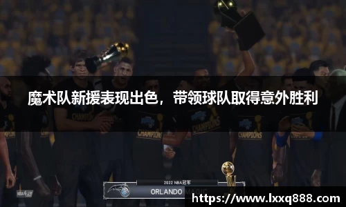 魔术队新援表现出色，带领球队取得意外胜利