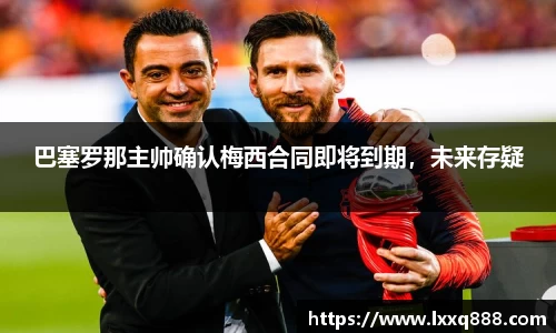 巴塞罗那主帅确认梅西合同即将到期，未来存疑