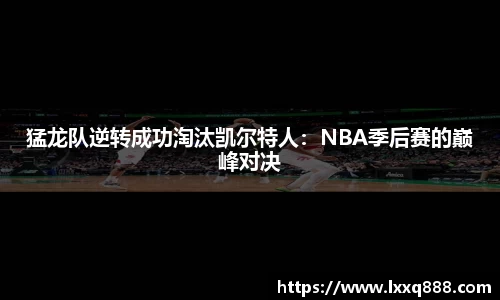 猛龙队逆转成功淘汰凯尔特人：NBA季后赛的巅峰对决