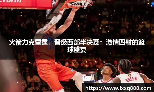 火箭力克雷霆，晋级西部半决赛：激情四射的篮球盛宴