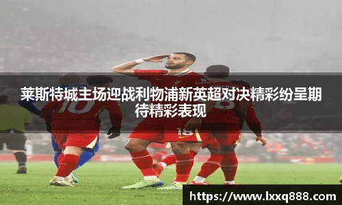 莱斯特城主场迎战利物浦新英超对决精彩纷呈期待精彩表现