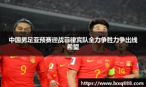 中国男足亚预赛迎战菲律宾队全力争胜力争出线希望