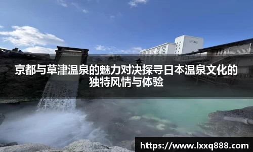 京都与草津温泉的魅力对决探寻日本温泉文化的独特风情与体验