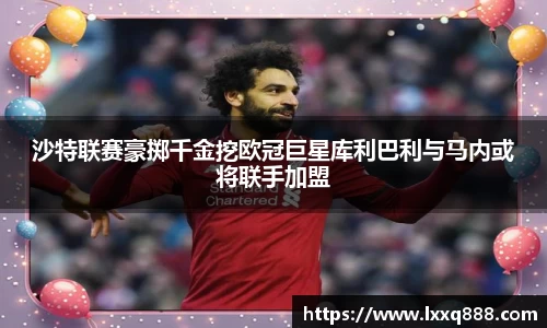 沙特联赛豪掷千金挖欧冠巨星库利巴利与马内或将联手加盟