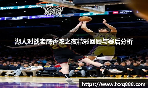 湖人对战老鹰香浓之夜精彩回顾与赛后分析