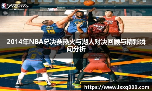 2014年NBA总决赛热火与湖人对决回顾与精彩瞬间分析