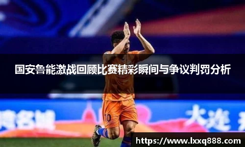 国安鲁能激战回顾比赛精彩瞬间与争议判罚分析
