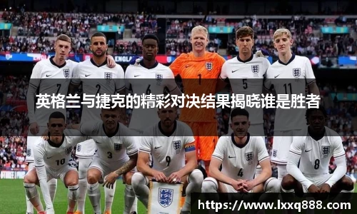英格兰与捷克的精彩对决结果揭晓谁是胜者