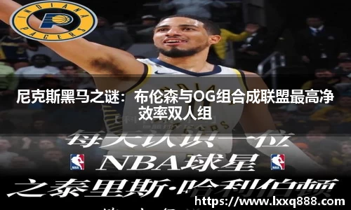 尼克斯黑马之谜：布伦森与OG组合成联盟最高净效率双人组