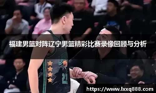 福建男篮对阵辽宁男篮精彩比赛录像回顾与分析