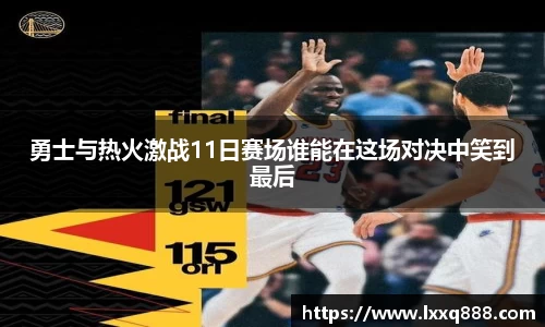 勇士与热火激战11日赛场谁能在这场对决中笑到最后
