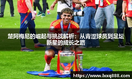 楚阿梅尼的崛起与挑战解析：从青涩球员到足坛新星的成长之路