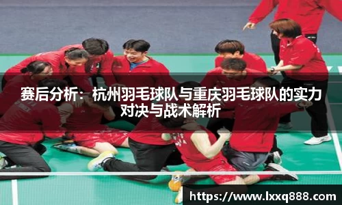 赛后分析：杭州羽毛球队与重庆羽毛球队的实力对决与战术解析